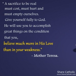 “A sacrifice to be real must cost, must hurt, and must empty ourselves. ” -Mother Teresa.