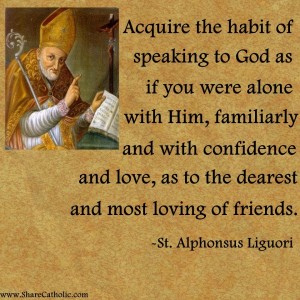 “Acquire the habit of speaking to God as if you were alone with Him, familiarly and with confidence and love, as to the dearest and most loving of friends”