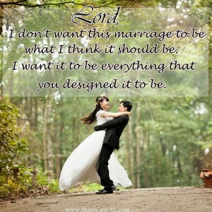 Lord, I don’t want this marriage to be what I think it should be. I want it to be everything that you designed it to be.