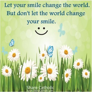 Let your smile change the world. But don’t let the world change your smile.