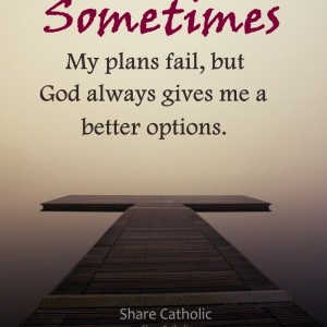 Sometimes, my plans fail, but God always gives me a better options.