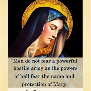 Men do not fear a powerful hostile army as the powers of hell fear the name and protection of Mary