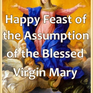 Happy Feast of The Assumption of the Blessed Virgin Mary