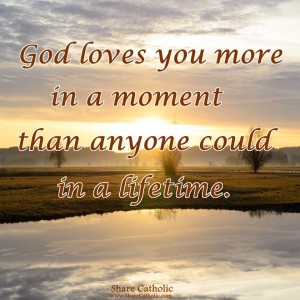 God loves you more in a moment than anyone could in a lifetime.
